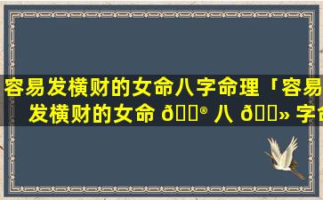 容易发横财的女命八字命理「容易发横财的女命 💮 八 🌻 字命理是什么」